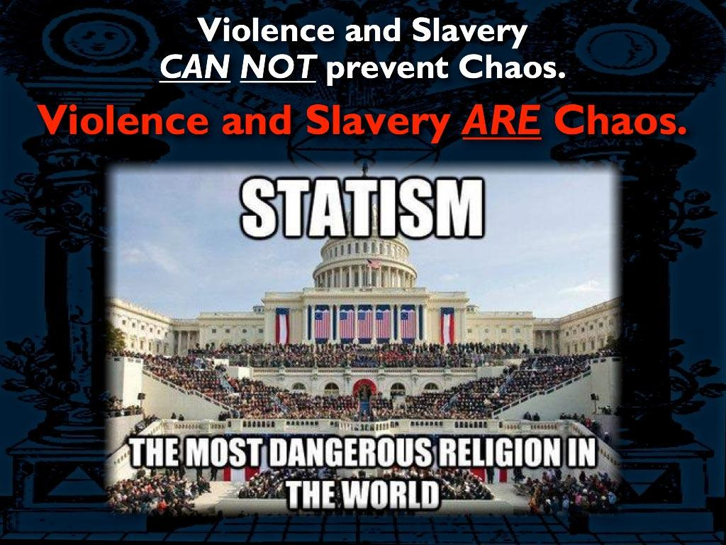 violence and slavery are chaos. therefore statism is the most dangerous religion in the world